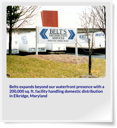 Belts expands beyond our waterfront presence with a 200,000 sq. ft. facility handling domestic distribution in Elkridge, Maryland