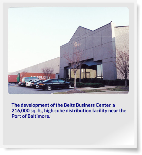 The development of the Belts Business Center, a 216,000 sq. ft., high cube distribution facility near the Port of Baltimore.